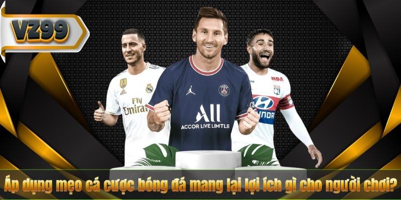 Áp dụng mẹo cá cược bóng đá mang lại lợi ích gì cho người chơi?