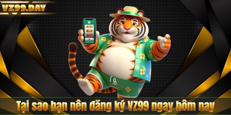 Tại sao bạn nên đăng ký VZ99 ngay hôm nay