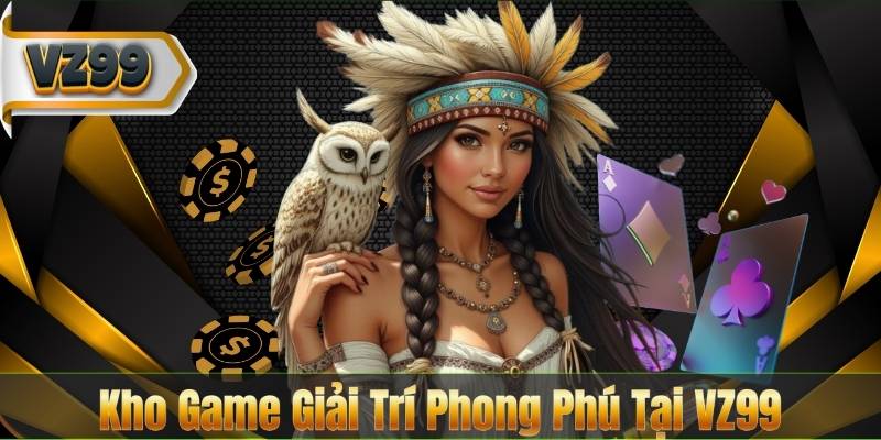 VZ99 55 Kho Game Giải Trí Phong Phú Tại VZ99