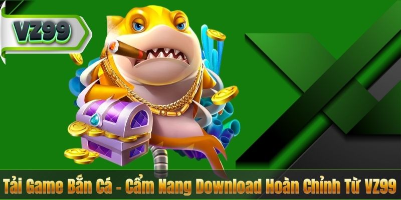 Tải Game Bắn Cá – Cẩm Nang Download Hoàn Chỉnh Từ VZ99 3 Tải Game Bắn Cá – Cẩm Nang Download Hoàn Chỉnh Từ VZ99